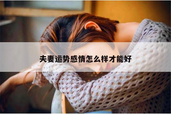 夫妻运势感情怎么样才能好