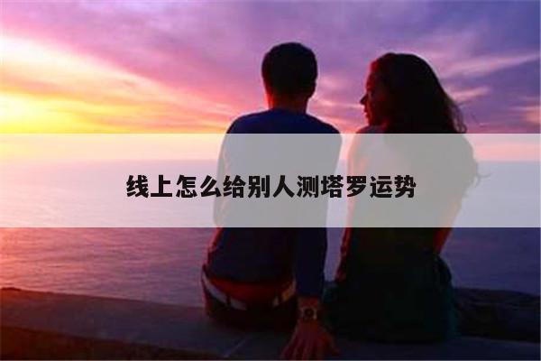 线上怎么给别人测塔罗运势