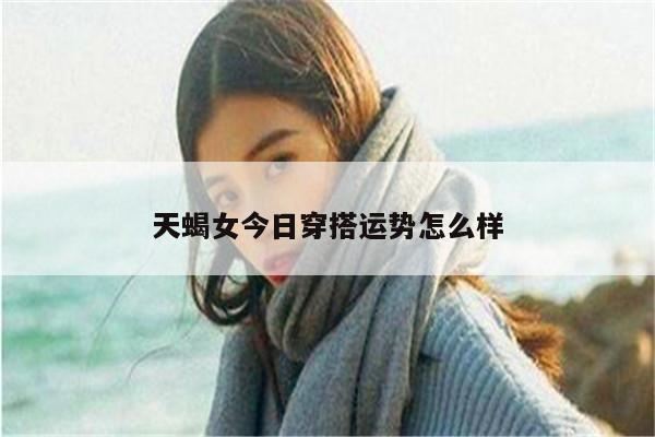 天蝎女今日穿搭运势怎么样