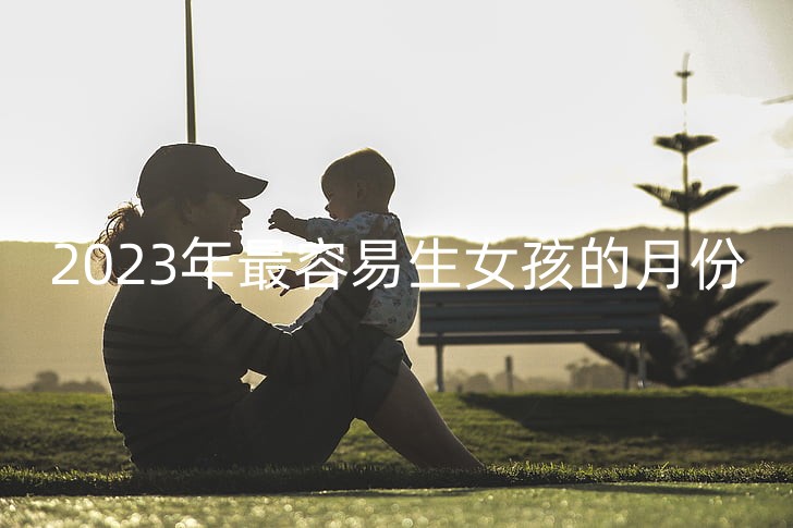 2023年最容易生女孩的月份 8月和9月