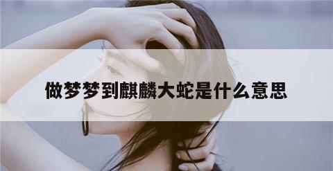 做梦梦到麒麟大蛇是什么意思