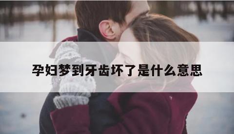 孕妇梦到牙齿坏了是什么意思