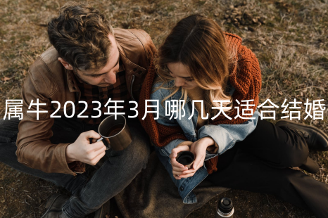 属牛2023年3月哪几天适合结婚 属牛结婚冲什么属相